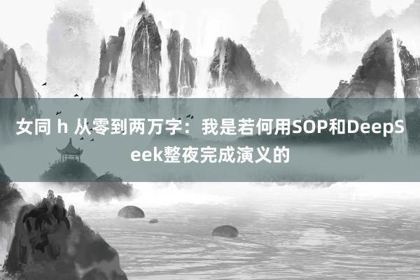 女同 h 从零到两万字：我是若何用SOP和DeepSeek整夜完成演义的