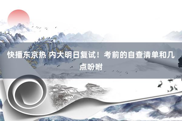 快播东京热 内大明日复试！考前的自查清单和几点吩咐